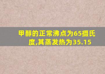 甲醇的正常沸点为65摄氏度,其蒸发热为35.15