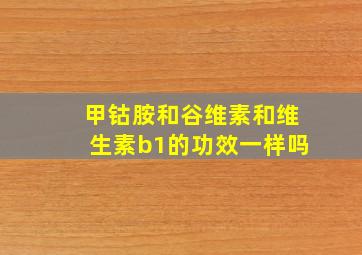 甲钴胺和谷维素和维生素b1的功效一样吗