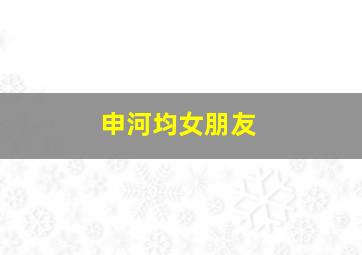 申河均女朋友