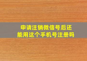 申请注销微信号后还能用这个手机号注册吗