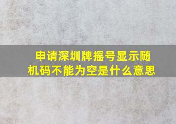 申请深圳牌摇号显示随机码不能为空是什么意思