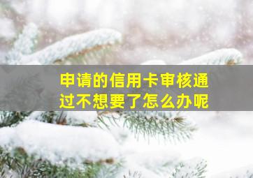 申请的信用卡审核通过不想要了怎么办呢