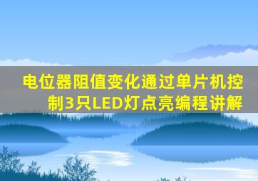 电位器阻值变化通过单片机控制3只LED灯点亮编程讲解