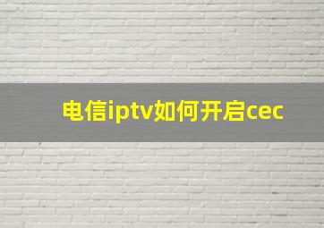 电信iptv如何开启cec