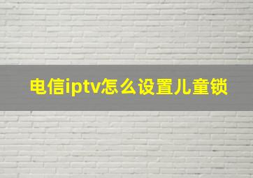 电信iptv怎么设置儿童锁