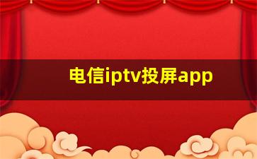 电信iptv投屏app