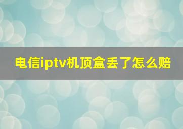 电信iptv机顶盒丢了怎么赔