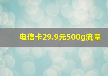 电信卡29.9元500g流量