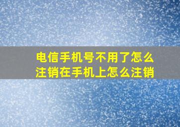 电信手机号不用了怎么注销在手机上怎么注销