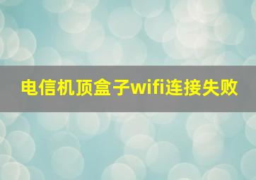 电信机顶盒子wifi连接失败