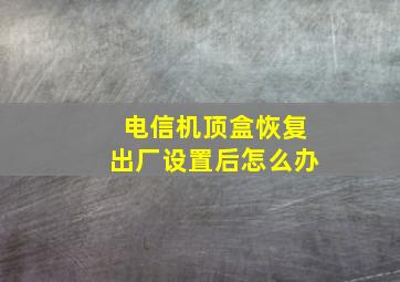 电信机顶盒恢复出厂设置后怎么办