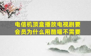 电信机顶盒播放电视剧要会员为什么用酷喵不需要