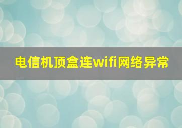 电信机顶盒连wifi网络异常