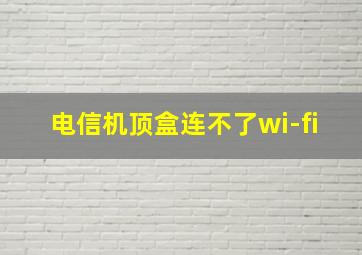 电信机顶盒连不了wi-fi