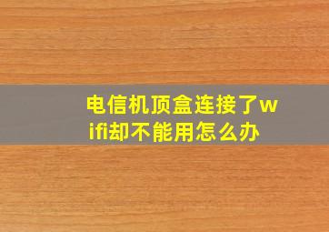 电信机顶盒连接了wifi却不能用怎么办