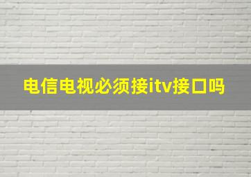 电信电视必须接itv接口吗