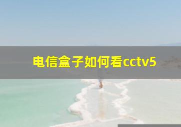 电信盒子如何看cctv5