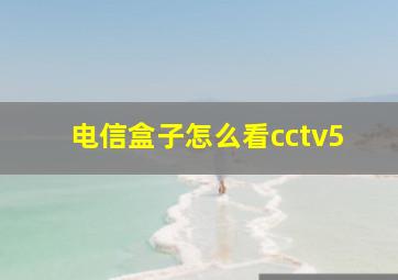 电信盒子怎么看cctv5