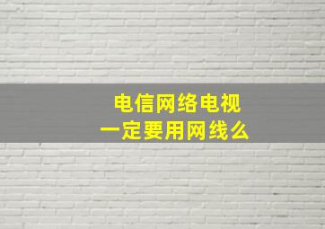 电信网络电视一定要用网线么