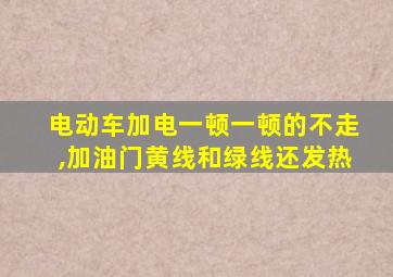 电动车加电一顿一顿的不走,加油门黄线和绿线还发热