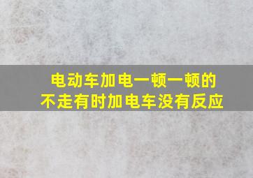 电动车加电一顿一顿的不走有时加电车没有反应