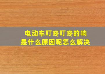 电动车叮咚叮咚的响是什么原因呢怎么解决