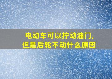 电动车可以拧动油门,但是后轮不动什么原因