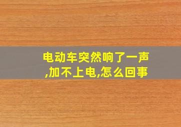 电动车突然响了一声,加不上电,怎么回事