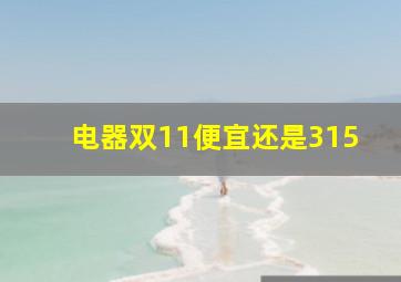 电器双11便宜还是315