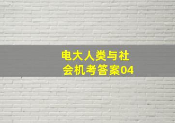 电大人类与社会机考答案04