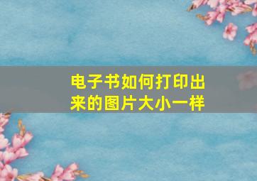 电子书如何打印出来的图片大小一样