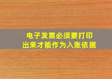 电子发票必须要打印出来才能作为入账依据