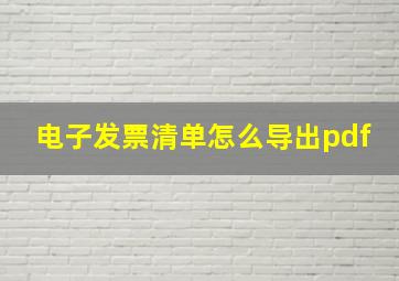 电子发票清单怎么导出pdf