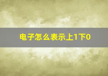 电子怎么表示上1下0