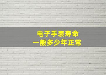 电子手表寿命一般多少年正常