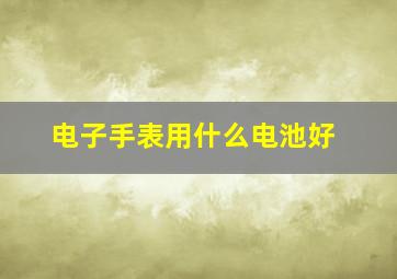 电子手表用什么电池好