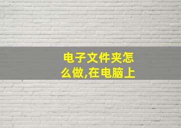 电子文件夹怎么做,在电脑上