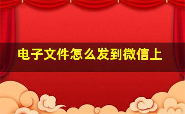 电子文件怎么发到微信上