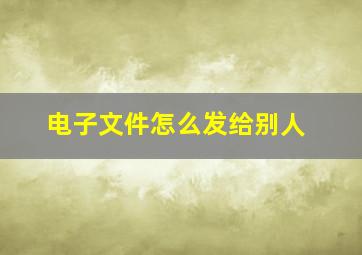 电子文件怎么发给别人