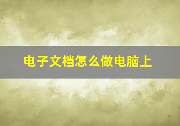 电子文档怎么做电脑上