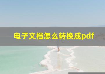 电子文档怎么转换成pdf