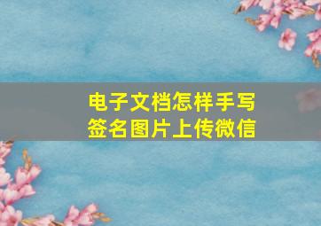 电子文档怎样手写签名图片上传微信