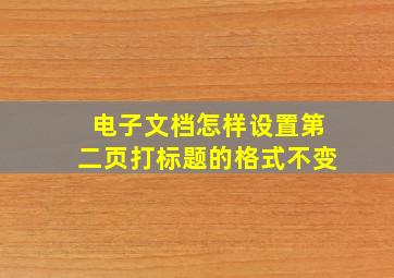 电子文档怎样设置第二页打标题的格式不变