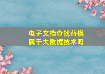 电子文档查找替换属于大数据技术吗