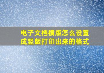 电子文档横版怎么设置成竖版打印出来的格式