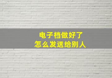 电子档做好了怎么发送给别人