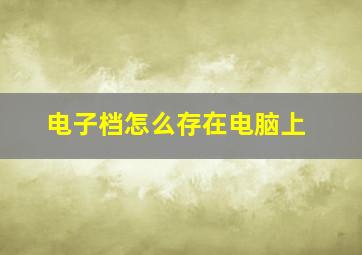 电子档怎么存在电脑上