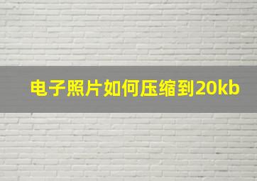 电子照片如何压缩到20kb