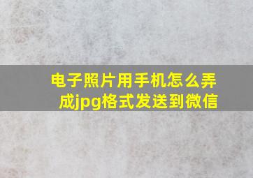 电子照片用手机怎么弄成jpg格式发送到微信