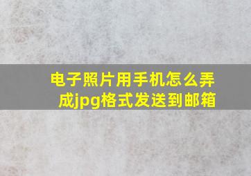 电子照片用手机怎么弄成jpg格式发送到邮箱